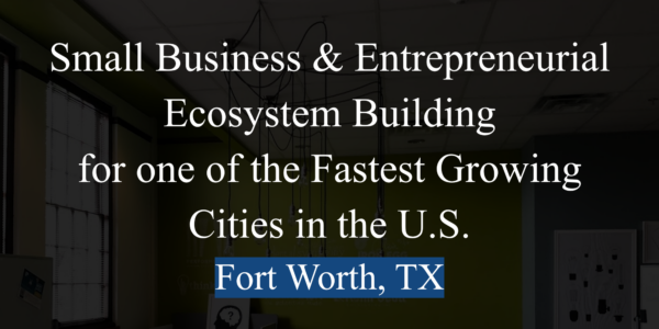Small Business & Entrepreneurial Ecosystem Building in Fort Worth, TX